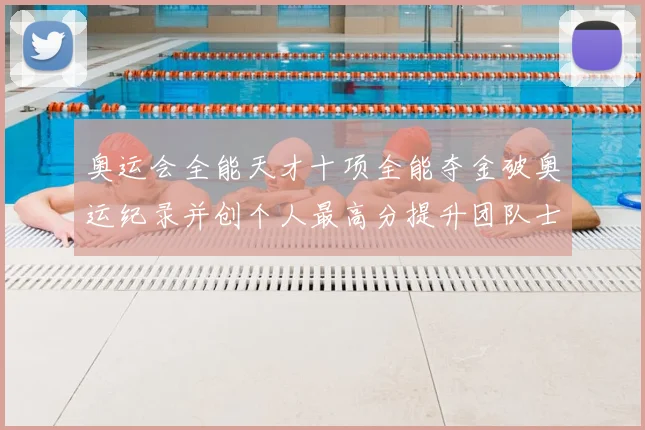 奥运会全能天才十项全能夺金破奥运纪录并创个人最高分提升团队士气
