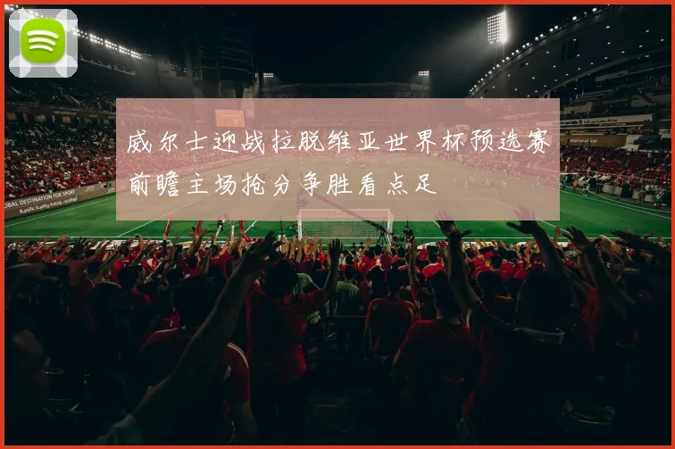 威尔士迎战拉脱维亚世界杯预选赛前瞻主场抢分争胜看点足