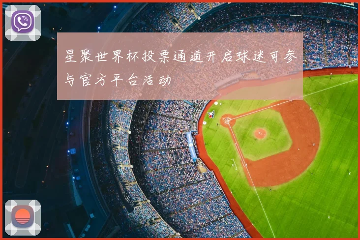 星聚世界杯投票通道开启球迷可参与官方平台活动