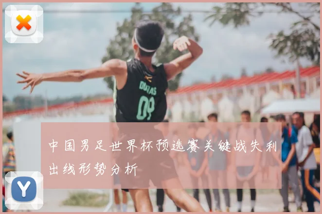 中国男足世界杯预选赛关键战失利出线形势分析