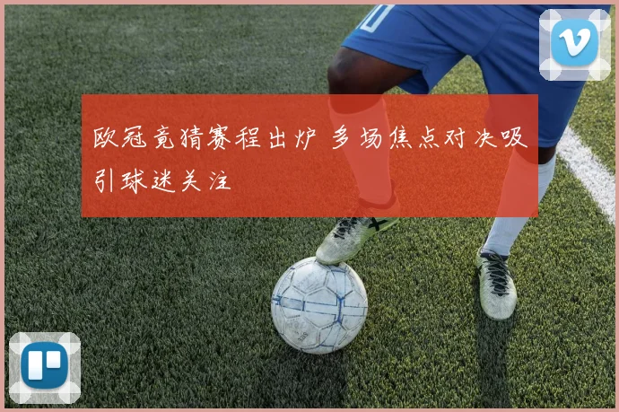 欧冠竟猜赛程出炉 多场焦点对决吸引球迷关注