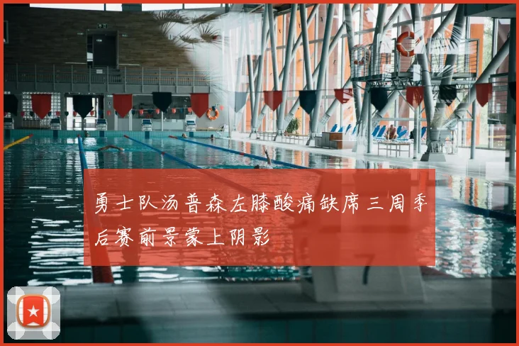 勇士队汤普森左膝酸痛缺席三周季后赛前景蒙上阴影