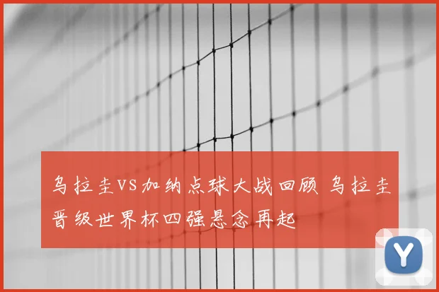 乌拉圭vs加纳点球大战回顾 乌拉圭晋级世界杯四强悬念再起