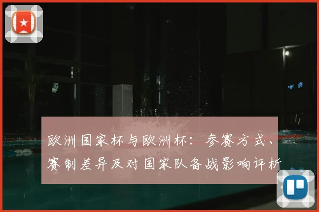 欧洲国家杯与欧洲杯:参赛方式、赛制差异及对国家队备战影响评析