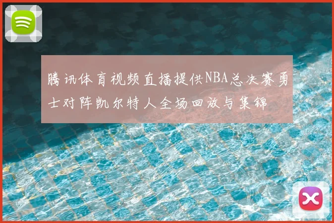 腾讯体育视频直播提供NBA总决赛勇士对阵凯尔特人全场回放与集锦
