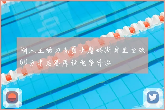 湖人主场力克勇士詹姆斯库里合砍60分季后赛席位竞争升温