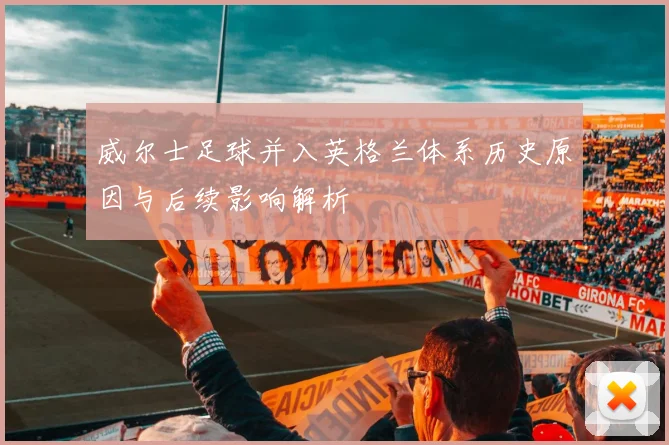 威尔士足球并入英格兰体系历史原因与后续影响解析