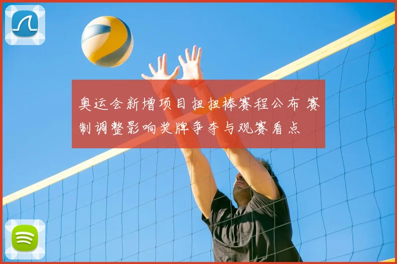 奥运会新增项目扭扭棒赛程公布 赛制调整影响奖牌争夺与观赛看点