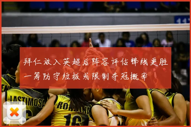 拜仁放入英超后阵容评估锋线更胜一筹防守短板或限制夺冠概率