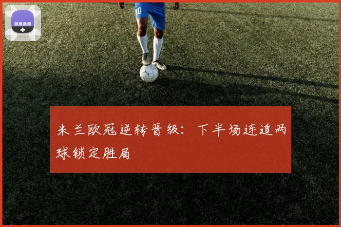 米兰欧冠逆转晋级：下半场连追两球锁定胜局