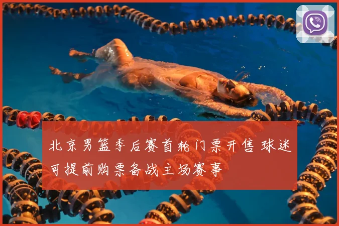 北京男篮季后赛首轮门票开售 球迷可提前购票备战主场赛事