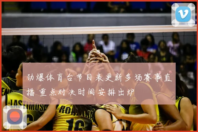 劲爆体育台节目表更新多场赛事直播 重点对决时间安排出炉