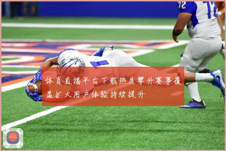 体育直播平台下载热度攀升赛事覆盖扩大用户体验持续提升