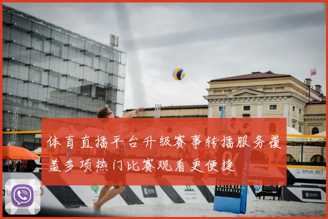 体育直播平台升级赛事转播服务覆盖多项热门比赛观看更便捷