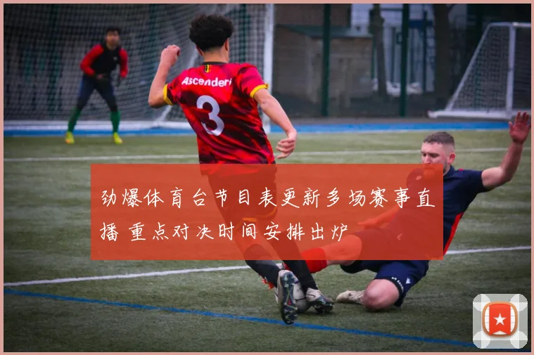 劲爆体育台节目表更新多场赛事直播 重点对决时间安排出炉