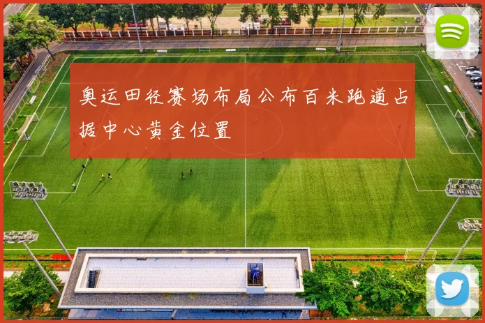 奥运田径赛场布局公布百米跑道占据中心黄金位置