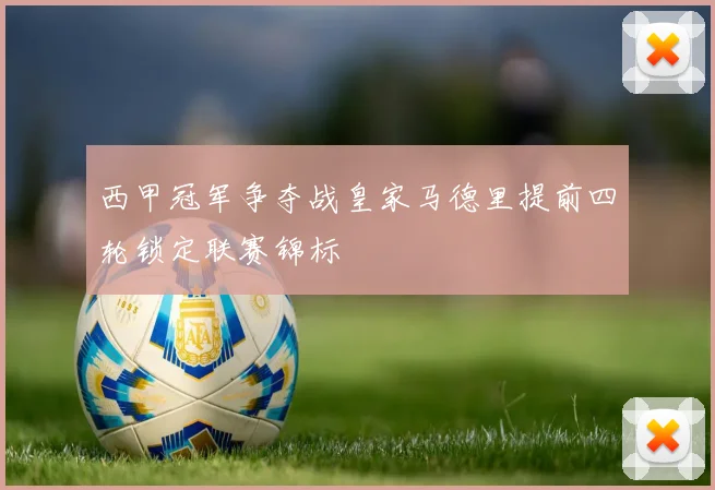 西甲冠军争夺战皇家马德里提前四轮锁定联赛锦标