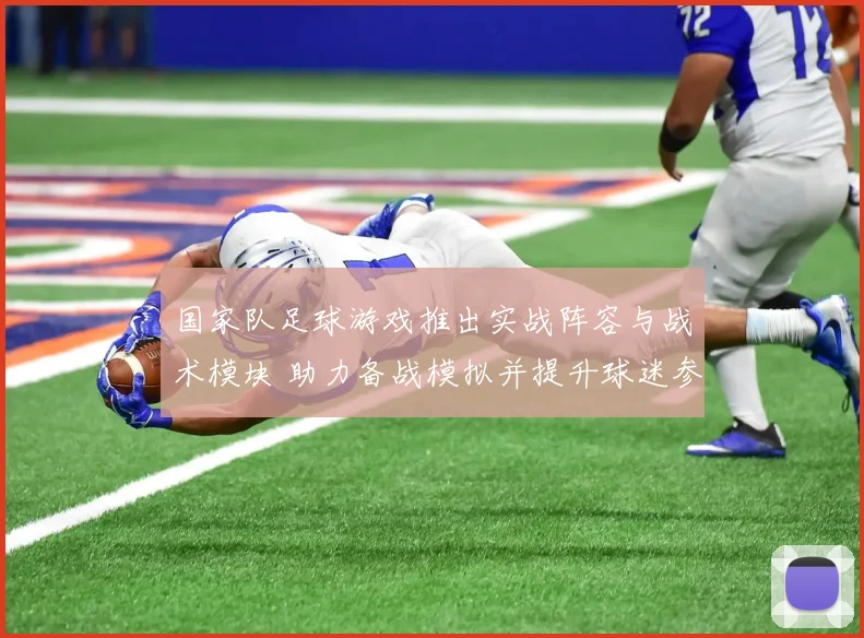 国家队足球游戏推出实战阵容与战术模块 助力备战模拟并提升球迷参与