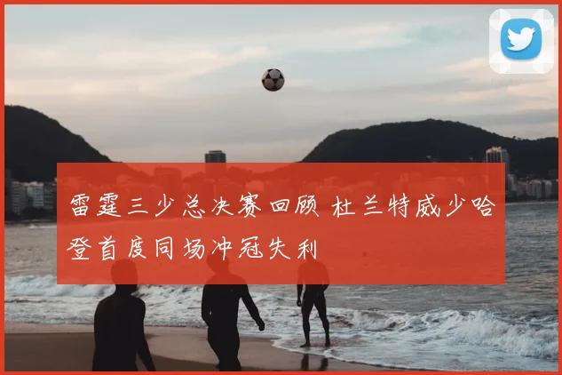 雷霆三少总决赛回顾 杜兰特威少哈登首度同场冲冠失利