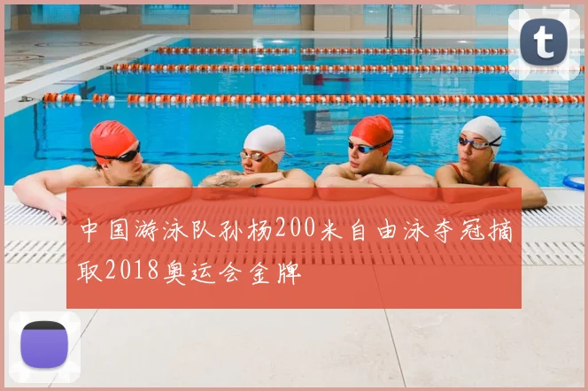 中国游泳队孙杨200米自由泳夺冠摘取2018奥运会金牌