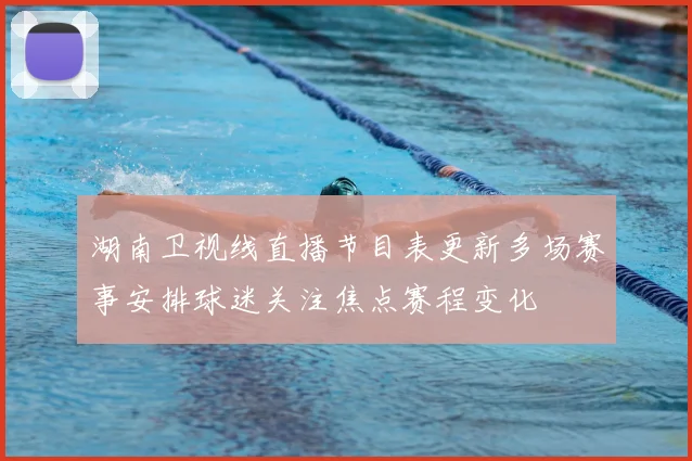 湖南卫视线直播节目表更新多场赛事安排球迷关注焦点赛程变化