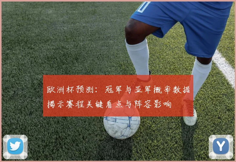 欧洲杯预测：冠军与亚军概率数据揭示赛程关键看点与阵容影响