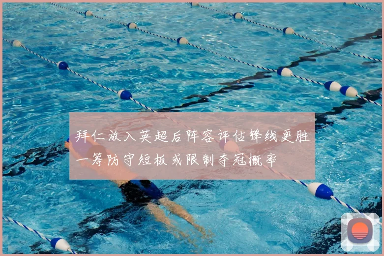 拜仁放入英超后阵容评估锋线更胜一筹防守短板或限制夺冠概率