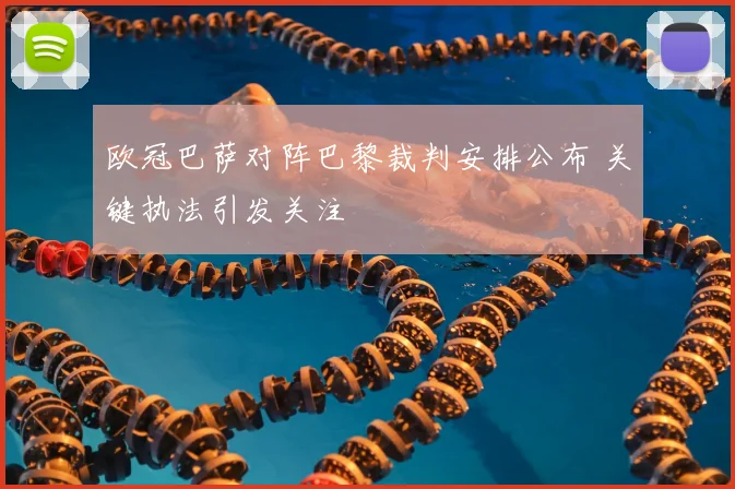 欧冠巴萨对阵巴黎裁判安排公布 关键执法引发关注