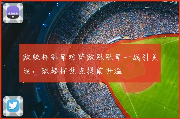 欧联杯冠军对阵欧冠冠军一战引关注,欧超杯焦点提前升温