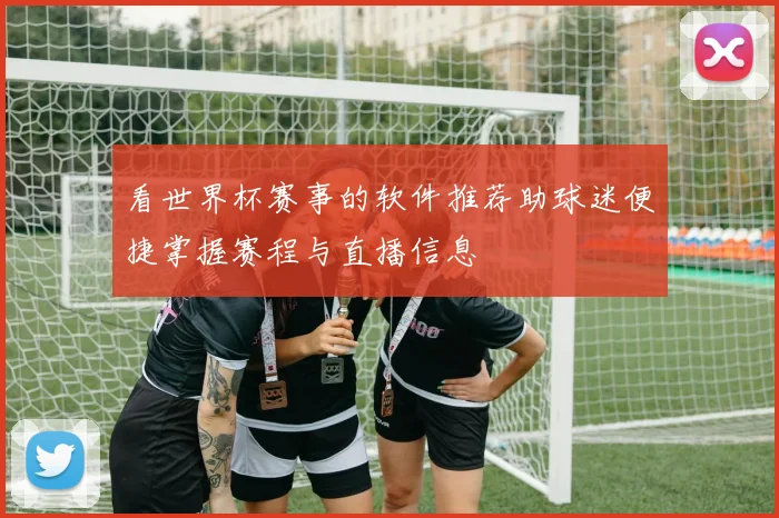 看世界杯赛事的软件推荐助球迷便捷掌握赛程与直播信息