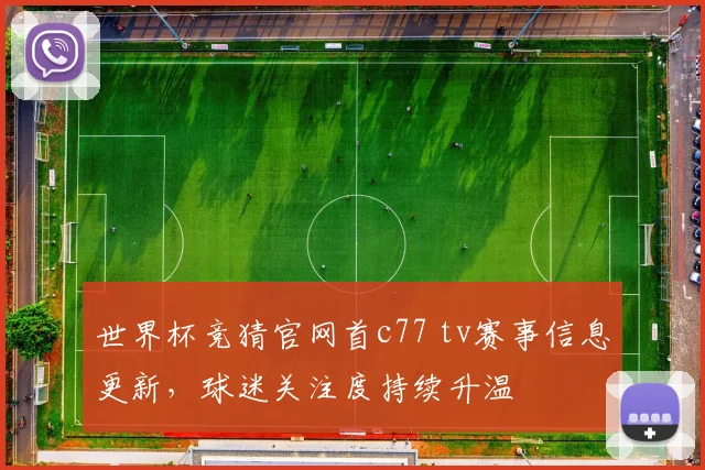 世界杯竞猜官网首c77 tv赛事信息更新,球迷关注度持续升温