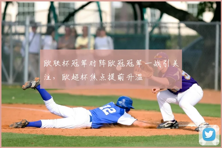 欧联杯冠军对阵欧冠冠军一战引关注,欧超杯焦点提前升温