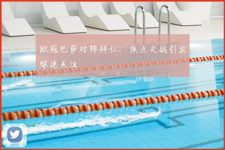 欧冠巴萨对阵拜仁:焦点之战引发球迷关注
