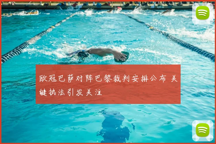 欧冠巴萨对阵巴黎裁判安排公布 关键执法引发关注