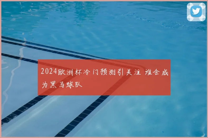 2024欧洲杯冷门预测引关注 谁会成为黑马球队